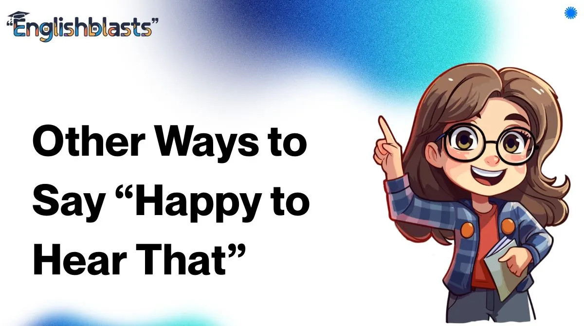 Other Ways to Say “Happy to Hear That”