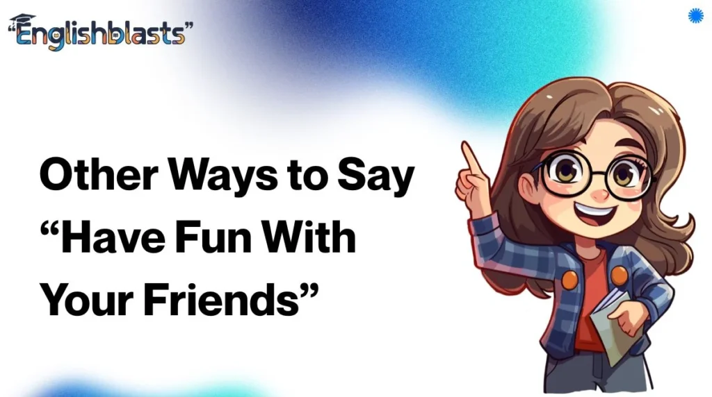 Other Ways to Say “Have Fun With Your Friends”